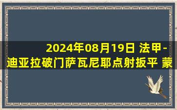 2024年08月19日 法甲-迪亚拉破门萨瓦尼耶点射扳平 蒙彼利埃1-1斯特拉斯堡